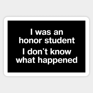 "I was an honor student - I don't know what happened" in plain white letters - when life's just outta control Magnet